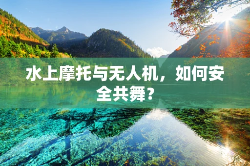 水上摩托与无人机，如何安全共舞？