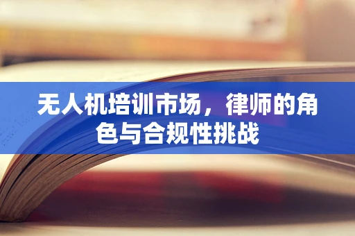 无人机培训市场，律师的角色与合规性挑战