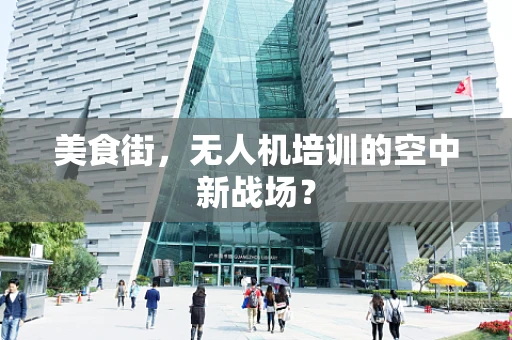 美食街，无人机培训的空中新战场？