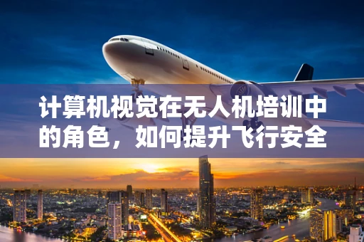 计算机视觉在无人机培训中的角色，如何提升飞行安全与精准度？