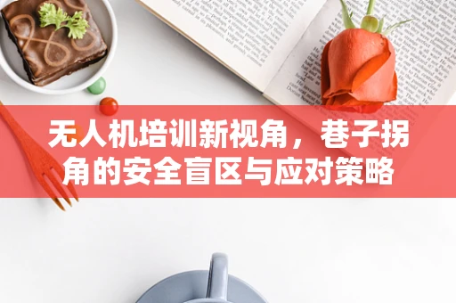 无人机培训新视角，巷子拐角的安全盲区与应对策略