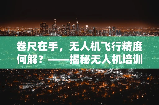 卷尺在手，无人机飞行精度何解？——揭秘无人机培训中的精准测量技巧