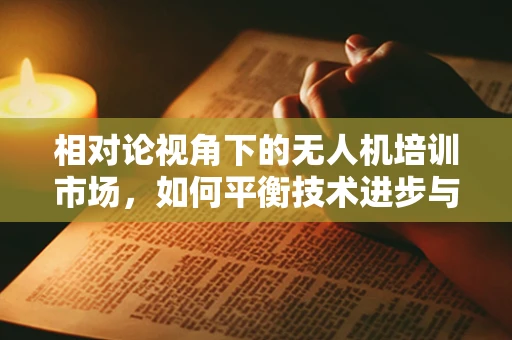 相对论视角下的无人机培训市场，如何平衡技术进步与安全规范？