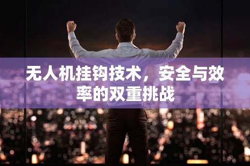 无人机挂钩技术，安全与效率的双重挑战