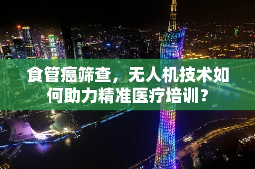 食管癌筛查，无人机技术如何助力精准医疗培训？