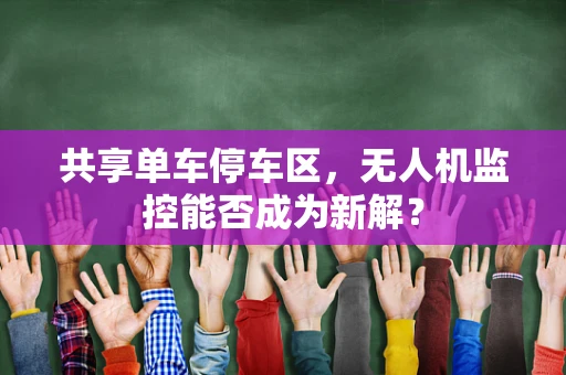共享单车停车区，无人机监控能否成为新解？