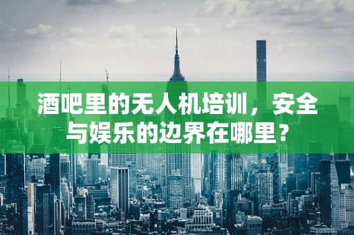 酒吧里的无人机培训，安全与娱乐的边界在哪里？