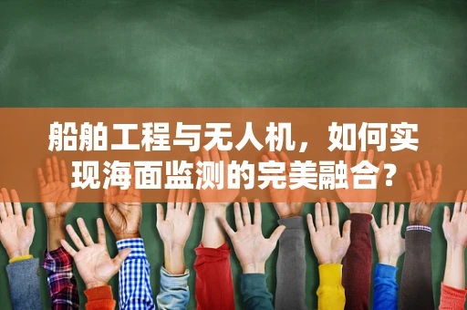 船舶工程与无人机，如何实现海面监测的完美融合？