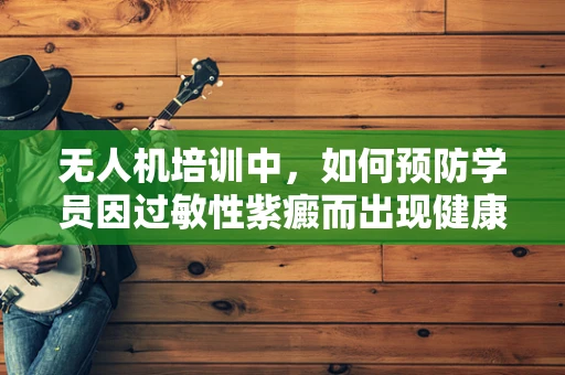 无人机培训中，如何预防学员因过敏性紫癜而出现健康问题？