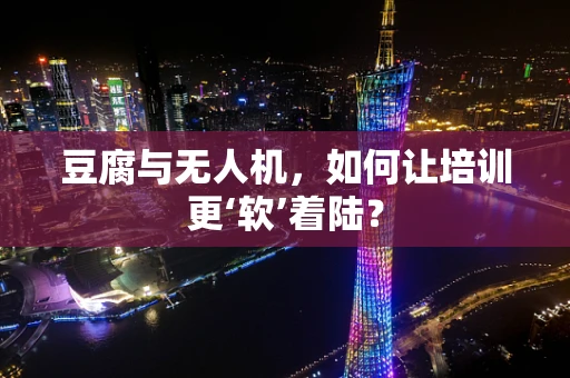 豆腐与无人机，如何让培训更‘软’着陆？