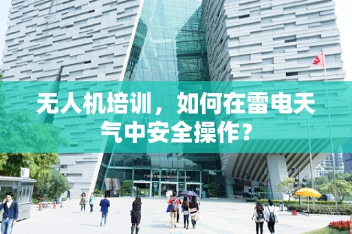 无人机培训，如何在雷电天气中安全操作？