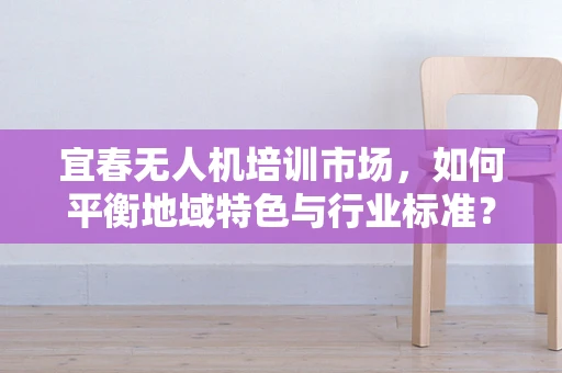 宜春无人机培训市场，如何平衡地域特色与行业标准？