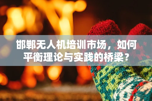 邯郸无人机培训市场，如何平衡理论与实践的桥梁？