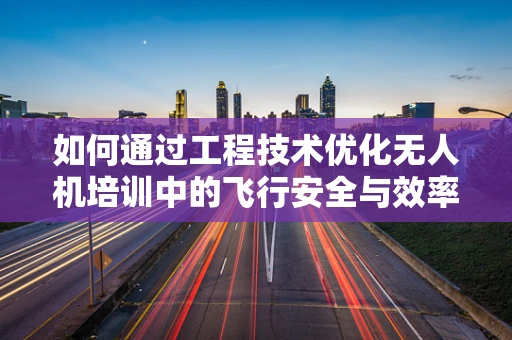 如何通过工程技术优化无人机培训中的飞行安全与效率？