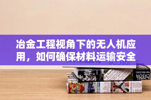 冶金工程视角下的无人机应用，如何确保材料运输安全？