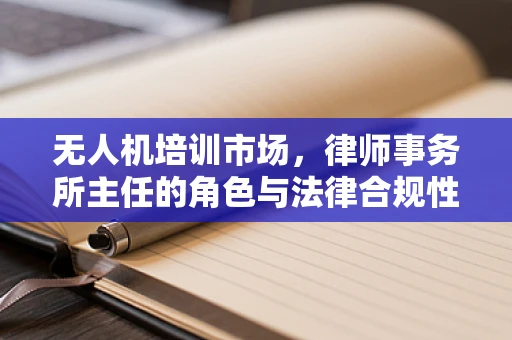 无人机培训市场，律师事务所主任的角色与法律合规性