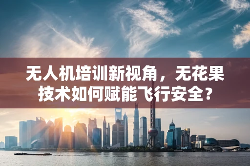 无人机培训新视角，无花果技术如何赋能飞行安全？