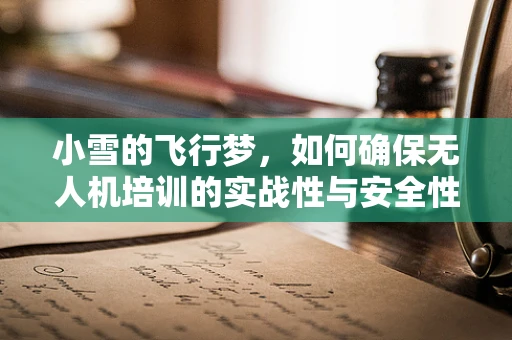 小雪的飞行梦，如何确保无人机培训的实战性与安全性？