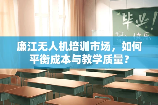 廉江无人机培训市场，如何平衡成本与教学质量？