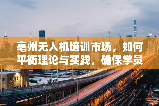 亳州无人机培训市场，如何平衡理论与实践，确保学员安全飞行？