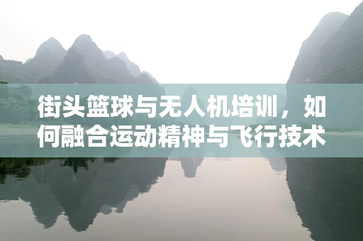 街头篮球与无人机培训，如何融合运动精神与飞行技术？