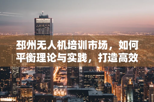 邳州无人机培训市场，如何平衡理论与实践，打造高效飞行员？