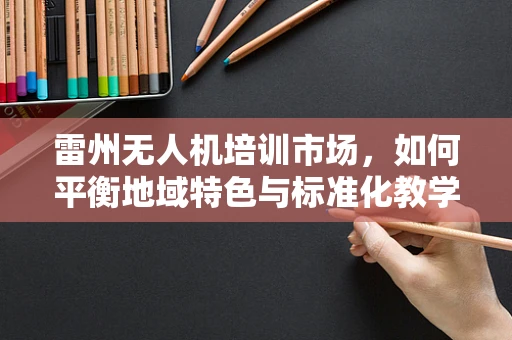 雷州无人机培训市场，如何平衡地域特色与标准化教学？