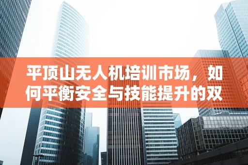 平顶山无人机培训市场，如何平衡安全与技能提升的双重需求？