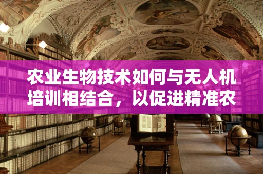 农业生物技术如何与无人机培训相结合，以促进精准农业发展？