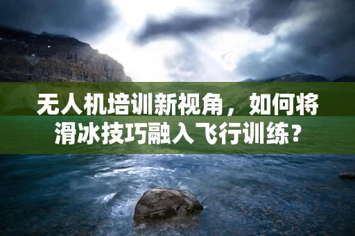 无人机培训新视角，如何将滑冰技巧融入飞行训练？