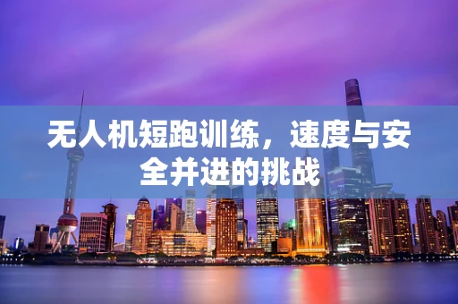 无人机短跑训练，速度与安全并进的挑战