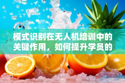 模式识别在无人机培训中的关键作用，如何提升学员的精准操控能力？