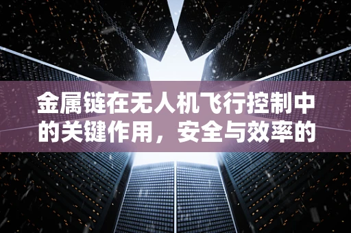 金属链在无人机飞行控制中的关键作用，安全与效率的平衡
