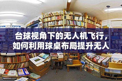 台球视角下的无人机飞行，如何利用球桌布局提升无人机训练效率？