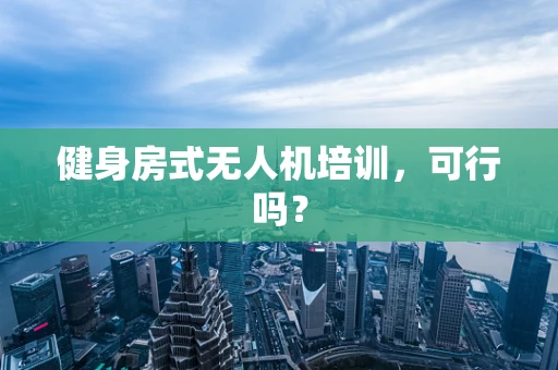 健身房式无人机培训，可行吗？