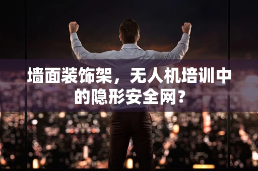 墙面装饰架，无人机培训中的隐形安全网？