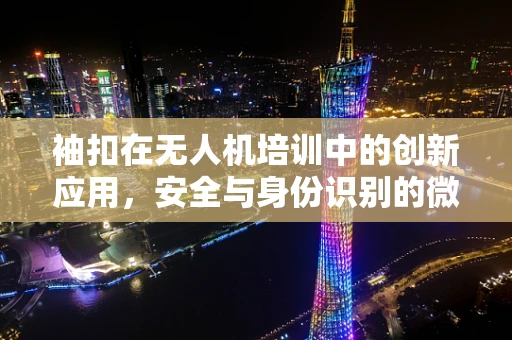 袖扣在无人机培训中的创新应用，安全与身份识别的微妙平衡