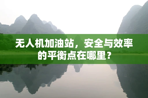 无人机加油站，安全与效率的平衡点在哪里？