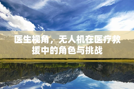 医生视角，无人机在医疗救援中的角色与挑战