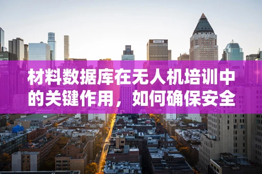 材料数据库在无人机培训中的关键作用，如何确保安全与效率？