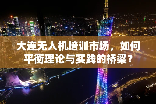 大连无人机培训市场，如何平衡理论与实践的桥梁？