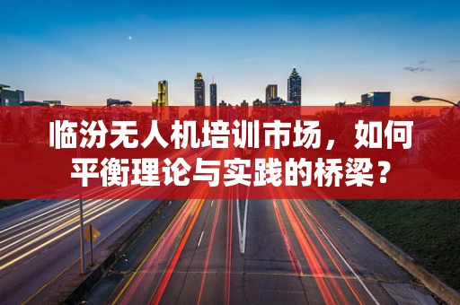 临汾无人机培训市场，如何平衡理论与实践的桥梁？