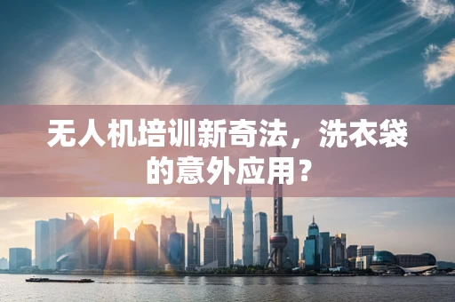 无人机培训新奇法，洗衣袋的意外应用？