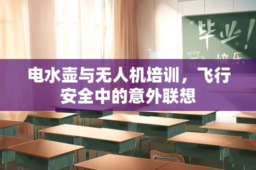 电水壶与无人机培训，飞行安全中的意外联想