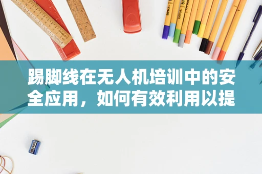 踢脚线在无人机培训中的安全应用，如何有效利用以提升飞行安全？
