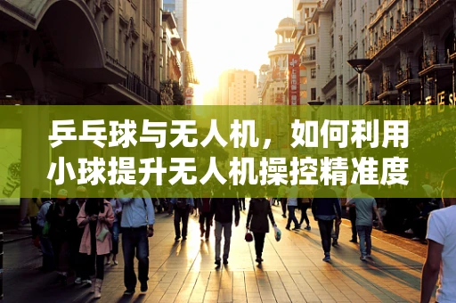 乒乓球与无人机，如何利用小球提升无人机操控精准度？