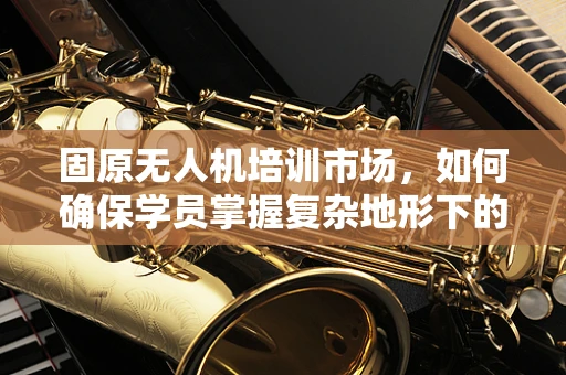 固原无人机培训市场，如何确保学员掌握复杂地形下的安全飞行技能？