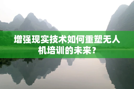 增强现实技术如何重塑无人机培训的未来？