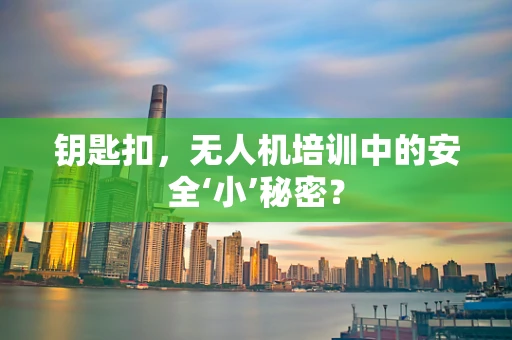 钥匙扣，无人机培训中的安全‘小’秘密？