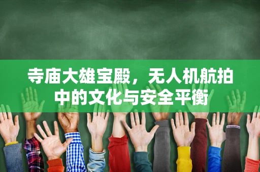 寺庙大雄宝殿，无人机航拍中的文化与安全平衡